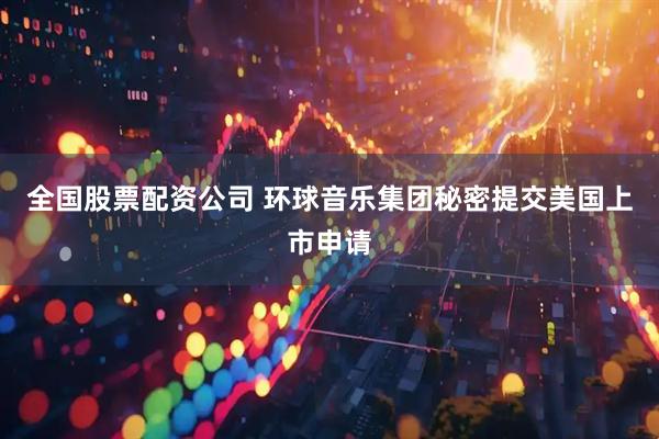 全国股票配资公司 环球音乐集团秘密提交美国上市申请