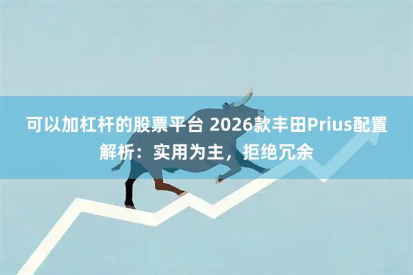 可以加杠杆的股票平台 2026款丰田Prius配置解析：实用为主，拒绝冗余