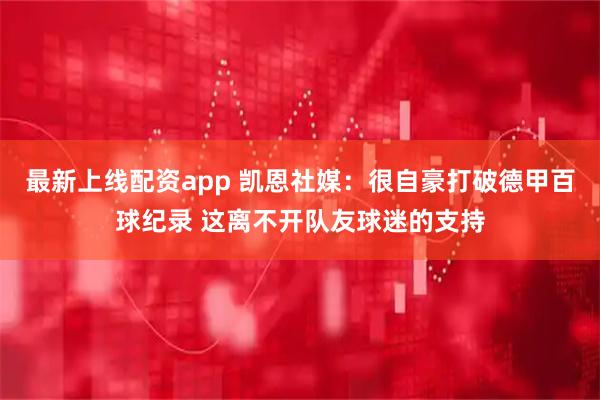 最新上线配资app 凯恩社媒：很自豪打破德甲百球纪录 这离不开队友球迷的支持