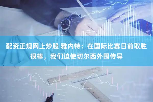 配资正规网上炒股 雅内特：在国际比赛日前取胜很棒，我们迫使切尔西外围传导